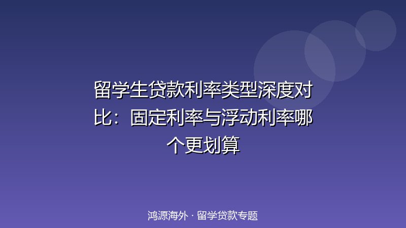 留学生贷款利率类型深度对比：固定利率与浮动利率哪个更划算