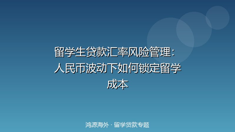 留学生贷款汇率风险管理：人民币波动下如何锁定留学成本