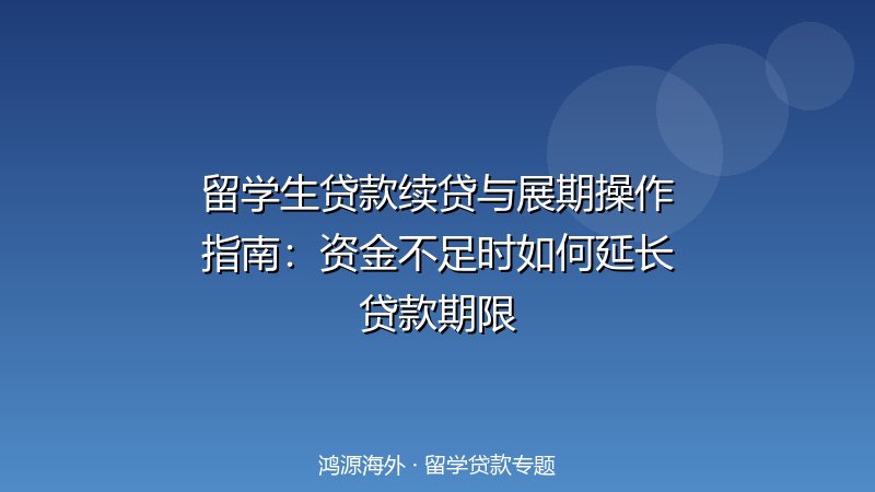留学生贷款续贷与展期操作指南：资金不足时如何延长贷款期限