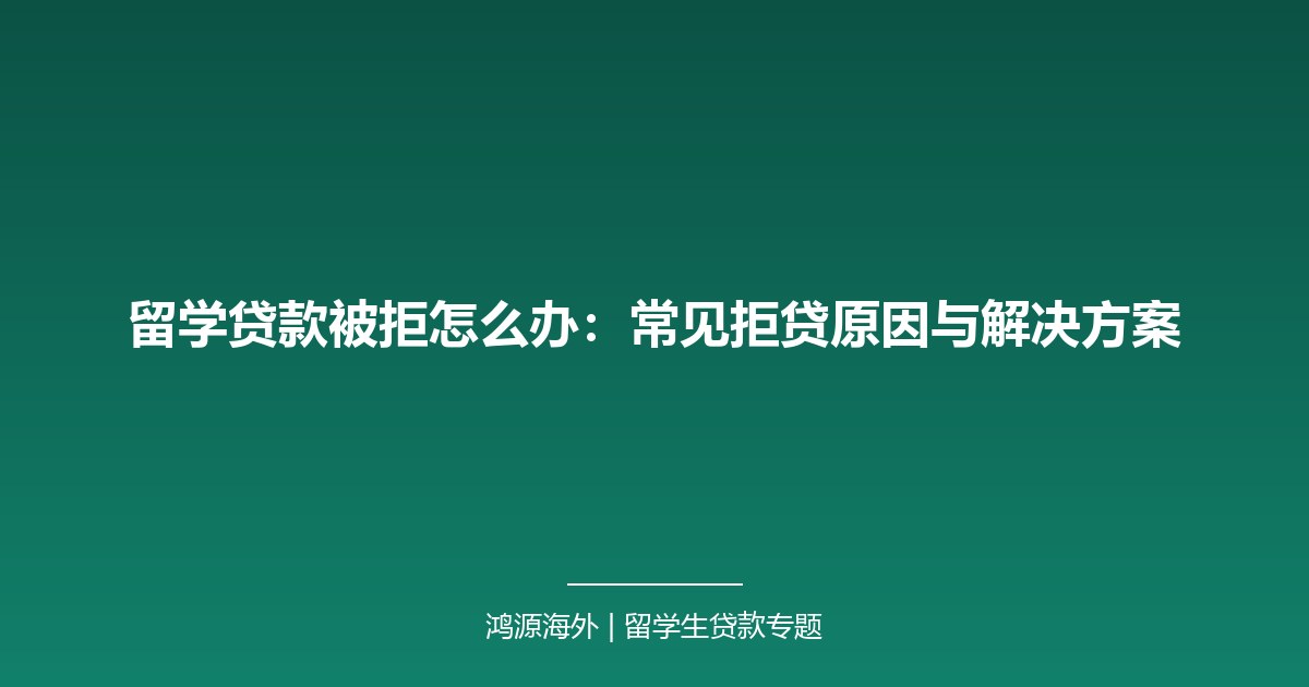 留学贷款被拒怎么办：常见拒贷原因与解决方案